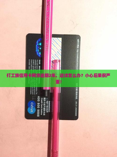 打工族信用卡网贷逾期2年，这该怎么办？小心后果很严重！