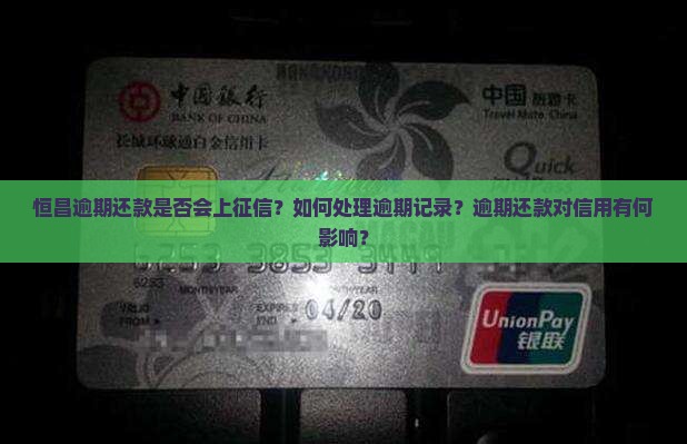 恒昌逾期还款是否会上征信？如何处理逾期记录？逾期还款对信用有何影响？