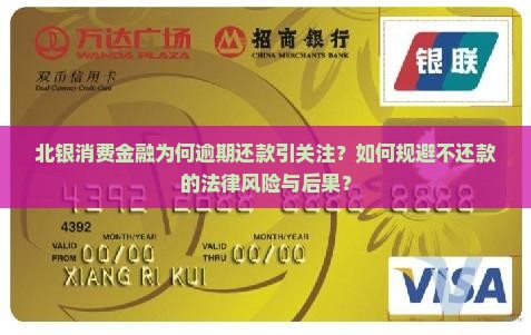 北银消费金融为何逾期还款引关注？如何规避不还款的法律风险与后果？