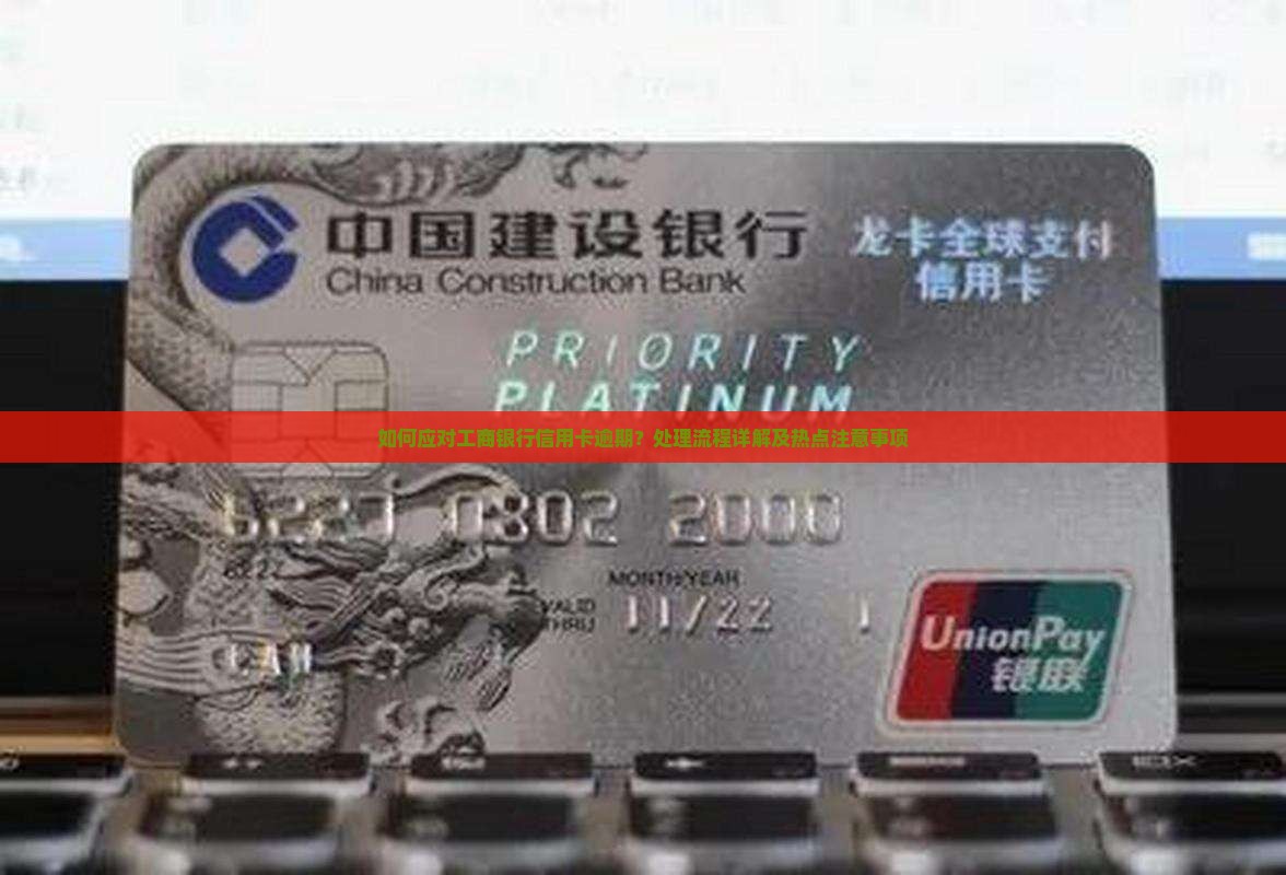 如何应对工商银行信用卡逾期？处理流程详解及热点注意事项