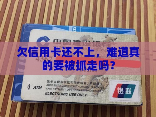 欠信用卡还不上，难道真的要被抓走吗？