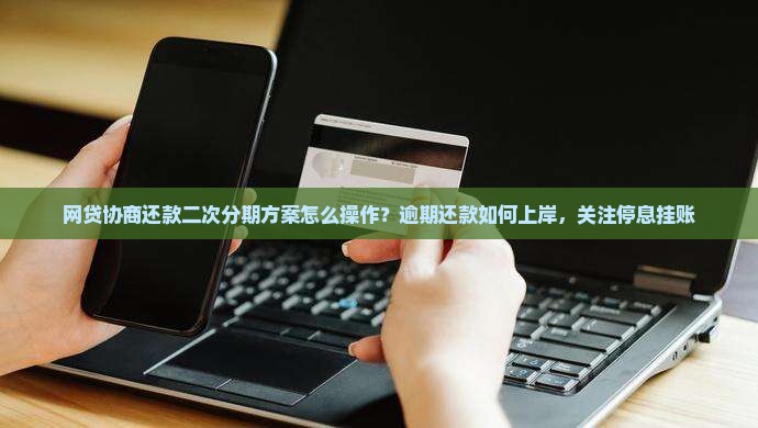 网贷协商还款二次分期方案怎么操作？逾期还款如何上岸，关注停息挂账