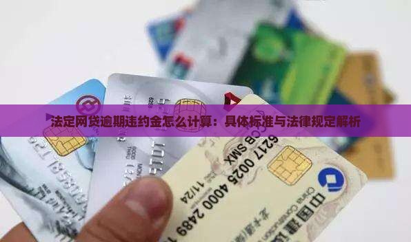 法定网贷逾期违约金怎么计算：具体标准与法律规定解析