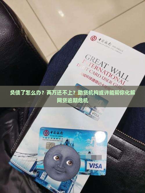 负债了怎么办？两万还不上？助贷机构或许能帮你化解网贷逾期危机