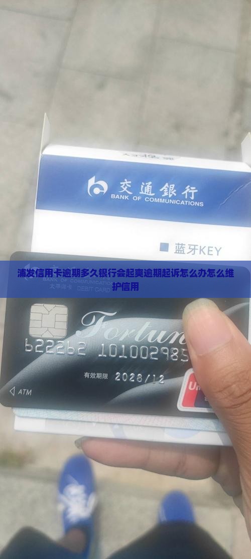 浦发信用卡逾期多久银行会起爽逾期起诉怎么办怎么维护信用