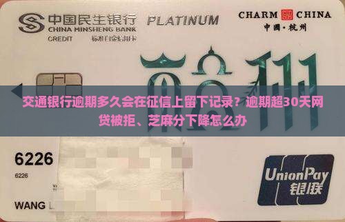 交通银行逾期多久会在征信上留下记录？逾期超30天网贷被拒、芝麻分下降怎么办