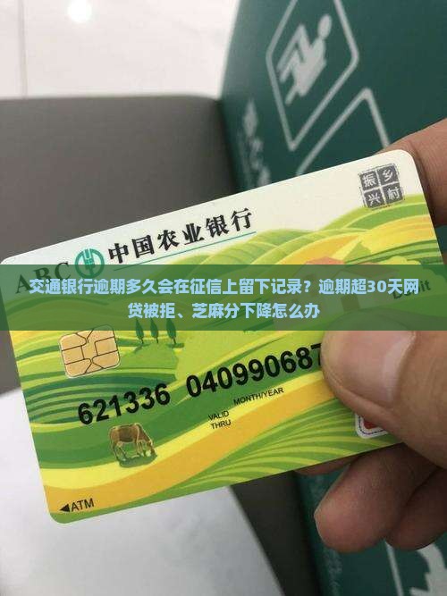 交通银行逾期多久会在征信上留下记录？逾期超30天网贷被拒、芝麻分下降怎么办