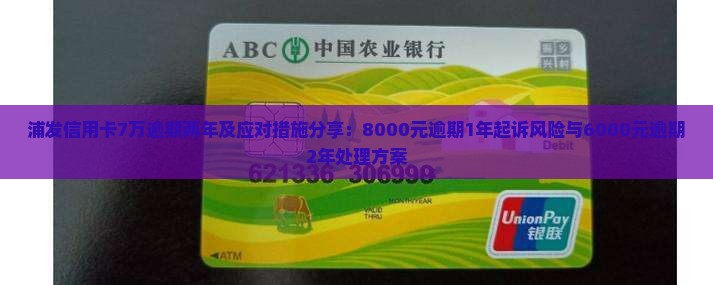 浦发信用卡7万逾期两年及应对措施分享：8000元逾期1年起诉风险与6000元逾期2年处理方案