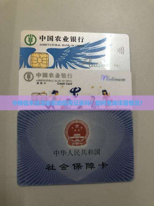中腾信未结清会影响信用记录吗？如何查询详细情况？