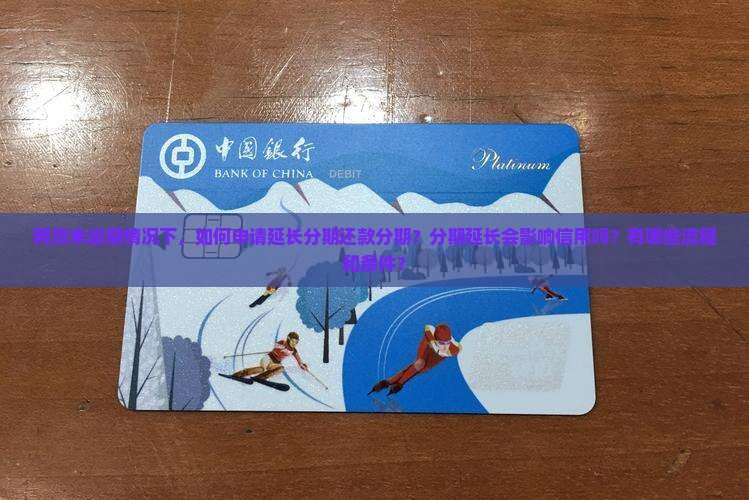 网贷未逾期情况下，如何申请延长分期还款分期？分期延长会影响信用吗？有哪些流程和条件？