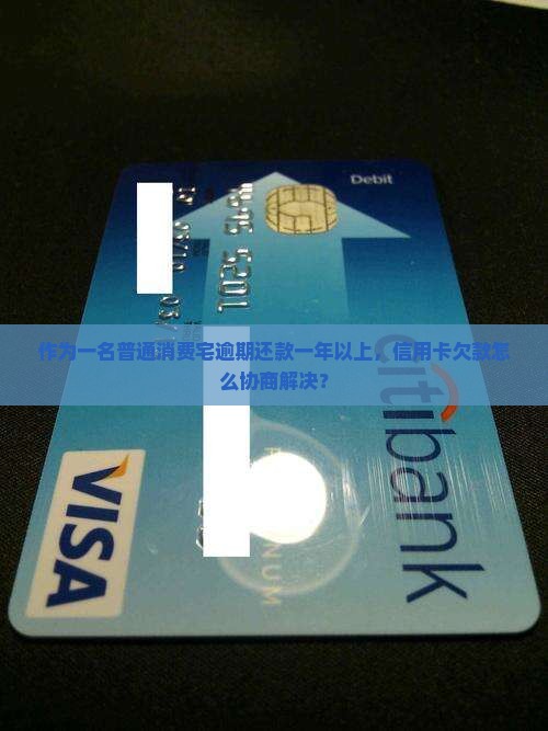 作为一名普通消费宅逾期还款一年以上，信用卡欠款怎么协商解决？
