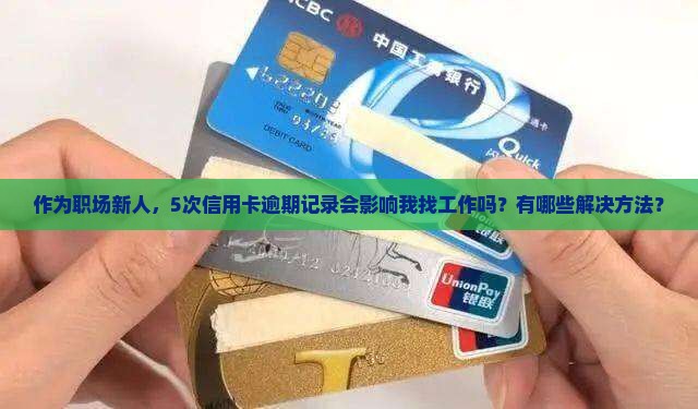 作为职场新人，5次信用卡逾期记录会影响我找工作吗？有哪些解决方法？