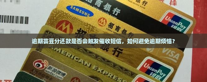逾期芸豆分还款是否会触发催收短信，如何避免逾期烦恼？