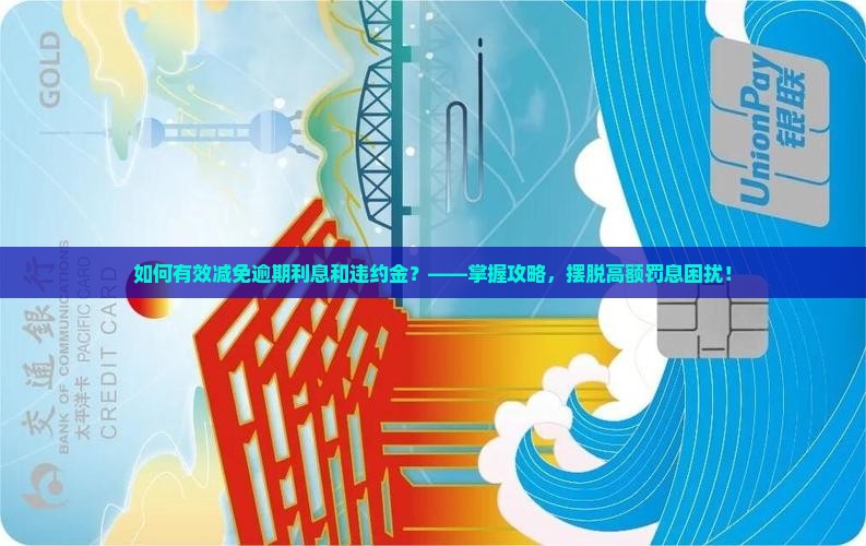 如何有效减免逾期利息和违约金？——掌握攻略，摆脱高额罚息困扰！