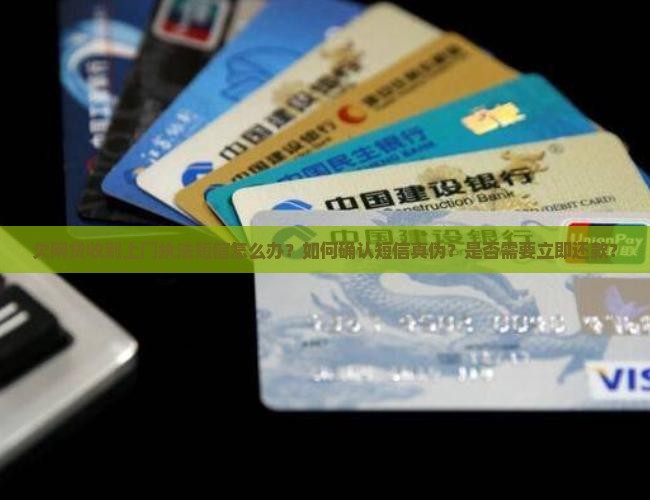欠网贷收到上门执法短信怎么办？如何确认短信真伪？是否需要立即还款？