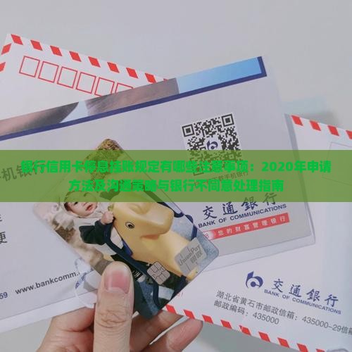 银行信用卡停息挂账规定有哪些注意事项：2020年申请方法及沟通策略与银行不同意处理指南