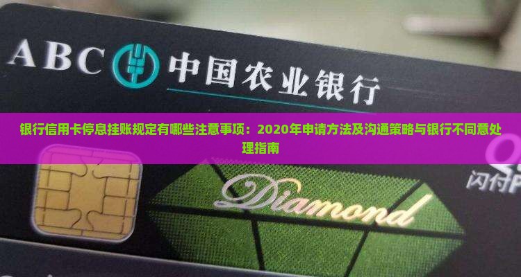 银行信用卡停息挂账规定有哪些注意事项：2020年申请方法及沟通策略与银行不同意处理指南