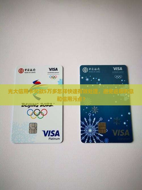 光大信用卡欠款5万多怎样快速有效处理，避免逾期利息和信用污点？