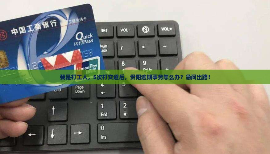 我是打工人，5次打交道后，贵阳逾期事务怎么办？急问出路！
