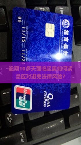 逾期10多天面临起爽如何紧急应对避免法律风险？