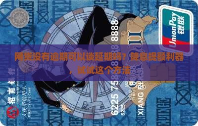 网贷没有逾期可以谈延期吗？降息提额利器，试试这个方法