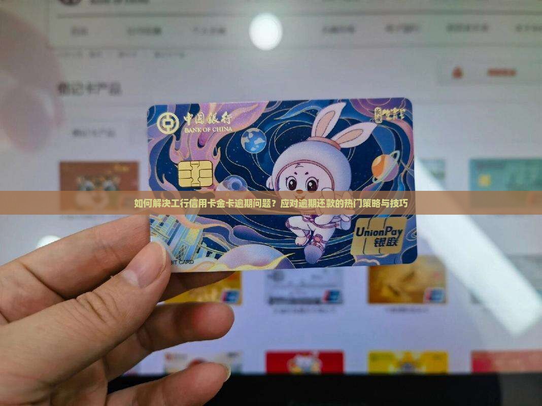 如何解决工行信用卡金卡逾期问题？应对逾期还款的热门策略与技巧