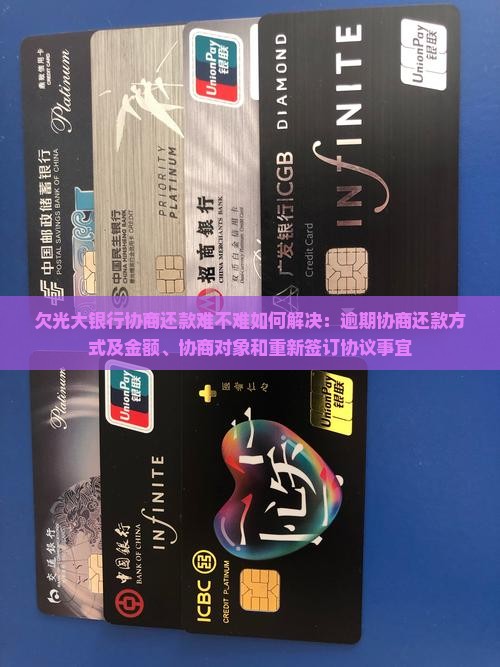 欠光大银行协商还款难不难如何解决：逾期协商还款方式及金额、协商对象和重新签订协议事宜