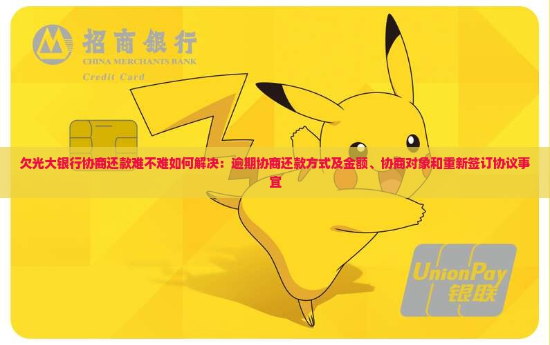欠光大银行协商还款难不难如何解决：逾期协商还款方式及金额、协商对象和重新签订协议事宜