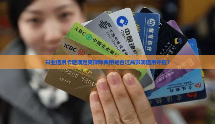 兴业信用卡逾期起爽律师费用是否过高影响信用评估？