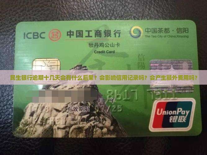民生银行逾期十几天会有什么后果？会影响信用记录吗？会产生额外费用吗？