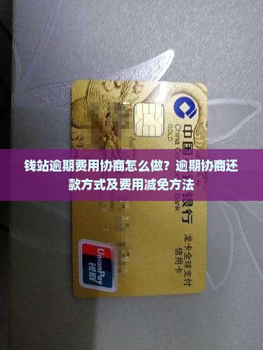 钱站逾期费用协商怎么做？逾期协商还款方式及费用减免方法