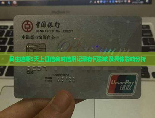 民生逾期5天上征信会对信用记录有何影响及具体影响分析