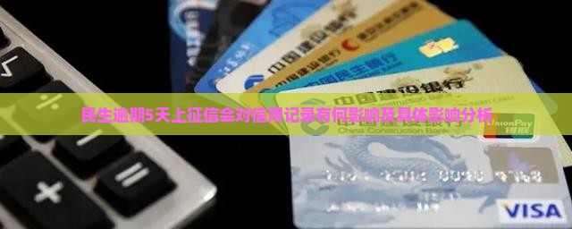 民生逾期5天上征信会对信用记录有何影响及具体影响分析