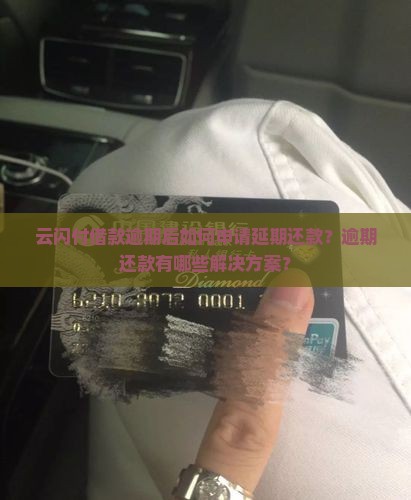 云闪付借款逾期后如何申请延期还款？逾期还款有哪些解决方案？