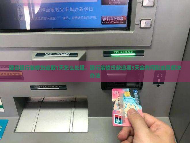 建设银行装修贷逾期1天怎么处理，建行装修贷款逾期3天会有何影响及解决办法