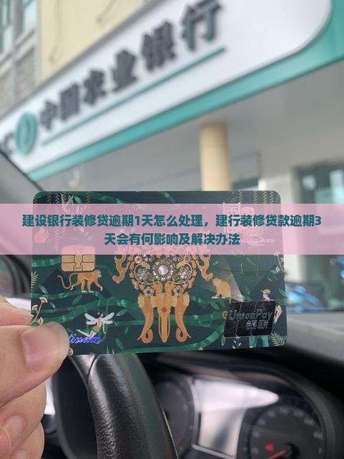 建设银行装修贷逾期1天怎么处理，建行装修贷款逾期3天会有何影响及解决办法