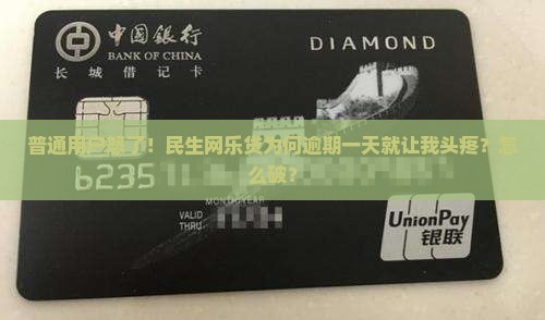 普通用户怒了！民生网乐贷为何逾期一天就让我头疼？怎么破？