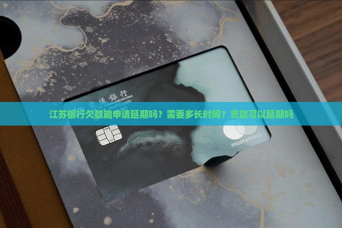 江苏银行欠款能申请延期吗？需要多长时间？贷款可以延期吗