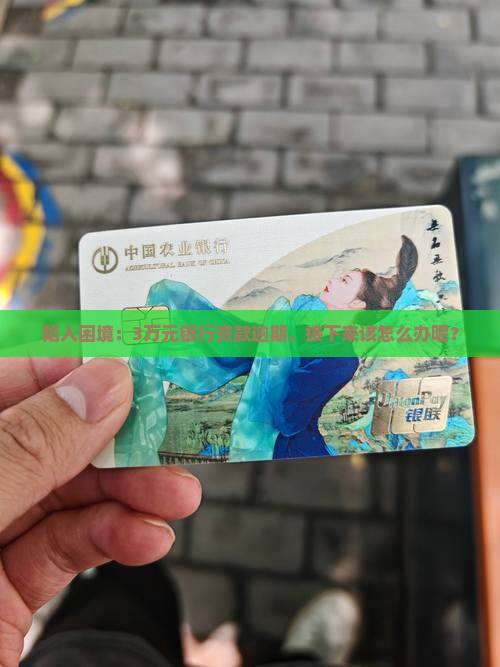 陷入困境：3万元银行贷款逾期，接下来该怎么办呢？