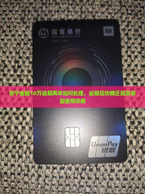 苏宁金融10万逾期两年如何处理，逾期后协商还款及恢复使用详解