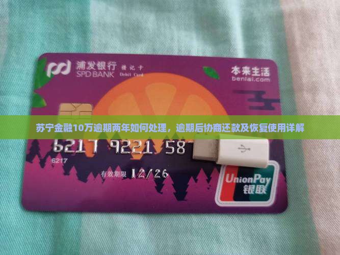 苏宁金融10万逾期两年如何处理，逾期后协商还款及恢复使用详解