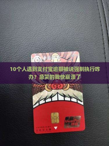 10个人遇到支付宝逾期被说强制执行咋办？急哭的我快崩溃了
