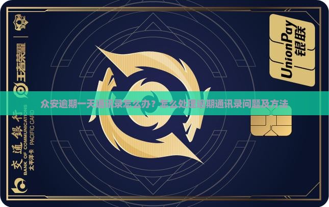 众安逾期一天通讯录怎么办？怎么处理逾期通讯录问题及方法