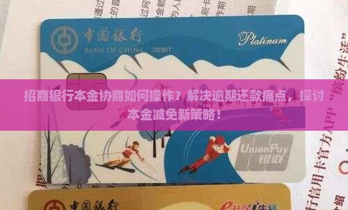 招商银行本金协商如何操作？解决逾期还款痛点，探讨本金减免新策略！