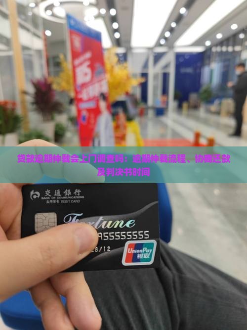 贷款逾期仲裁会上门调查吗：逾期仲裁流程、协商还款及判决书时间