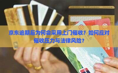 京东逾期后为何会采用上门催收？如何应对催收压力与法律风险？