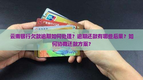 云南银行欠款逾期如何处理？逾期还款有哪些后果？如何协商还款方案？