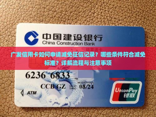 广发信用卡如何申请减免征信记录？哪些条件符合减免标准？详解流程与注意事项