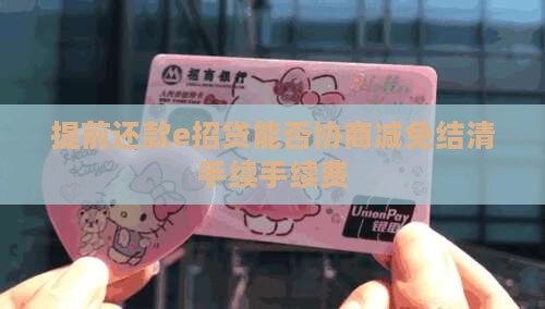 提前还款e招贷能否协商减免结清手续手续费