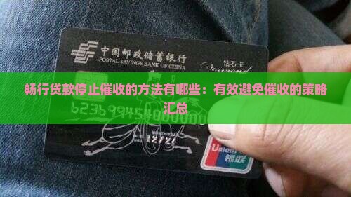 畅行贷款停止催收的方法有哪些：有效避免催收的策略汇总